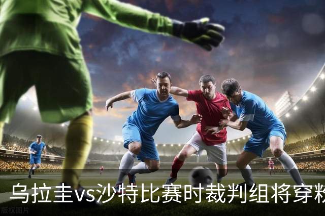 乌拉圭vs沙特比赛时裁判组将穿粉色裁判服！FIFA：向迈阿密致敬