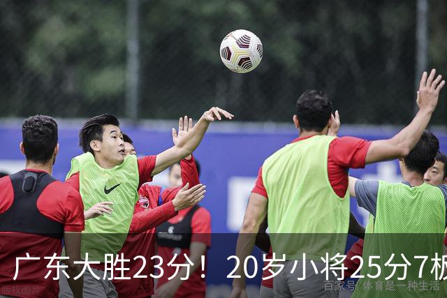 广东大胜23分！20岁小将25分7板3助，胡明轩快归队杜润旺张昊休养